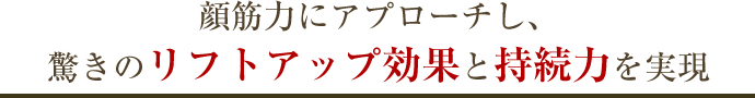 顔筋力にアプローチし、驚きのリフトアップ効果と持続力を実現